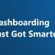 Dashboarding Just Got Smarter Dashboarding Just Got Smarter
